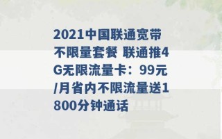 2021中国联通宽带不限量套餐 联通推4G无限流量卡：99元/月省内不限流量送1800分钟通话 