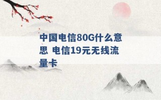 中国电信80G什么意思 电信19元无线流量卡 