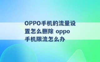 OPPO手机的流量设置怎么删除 oppo手机限流怎么办 