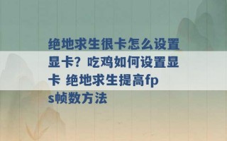 绝地求生很卡怎么设置显卡？吃鸡如何设置显卡 绝地求生提高fps帧数方法 