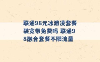 联通98元冰激凌套餐装宽带免费吗 联通98融合套餐不限流量 