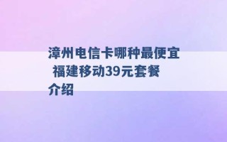 漳州电信卡哪种最便宜 福建移动39元套餐介绍 