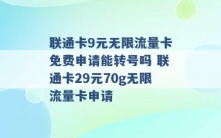 联通卡9元无限流量卡免费申请能转号吗 联通卡29元70g无限流量卡申请 