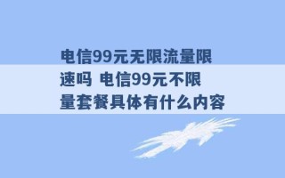 电信99元无限流量限速吗 电信99元不限量套餐具体有什么内容 