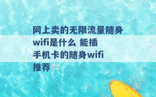 网上卖的无限流量随身wifi是什么 能插手机卡的随身wifi推荐 