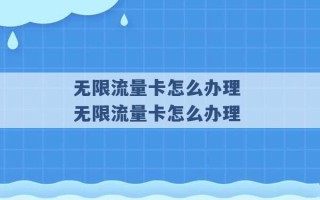 无限流量卡怎么办理 无限流量卡怎么办理 