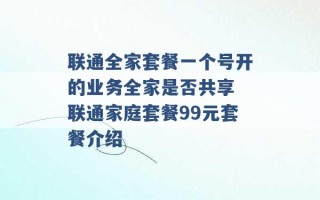 联通全家套餐一个号开的业务全家是否共享 联通家庭套餐99元套餐介绍 