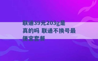 联通39元203g是真的吗 联通不换号最便宜套餐 