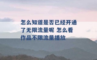 怎么知道是否已经开通了无限流量呢 怎么看作品不限流量播放 