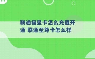 联通福星卡怎么充值开通 联通至尊卡怎么样 