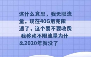 这什么意思，我无限流量，现在40G用完限速了，这个要不要收费 我移动不限流量为什么2020年就没了 