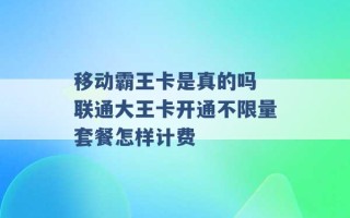 移动霸王卡是真的吗 联通大王卡开通不限量套餐怎样计费 