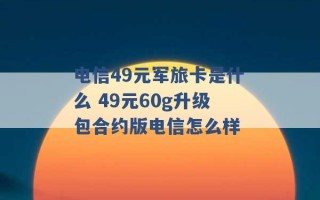 电信49元军旅卡是什么 49元60g升级包合约版电信怎么样 