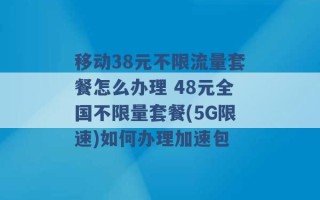 移动38元不限流量套餐怎么办理 48元全国不限量套餐(5G限速)如何办理加速包 