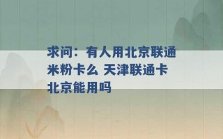 求问：有人用北京联通米粉卡么 天津联通卡北京能用吗 