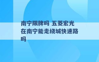 南宁限牌吗 五菱宏光在南宁能走绕城快速路吗 