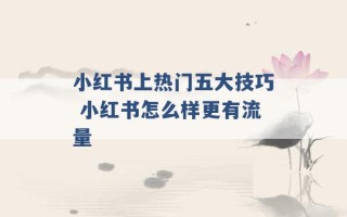 小红书上热门五大技巧 小红书怎么样更有流量 