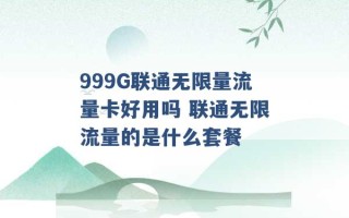 999G联通无限量流量卡好用吗 联通无限流量的是什么套餐 