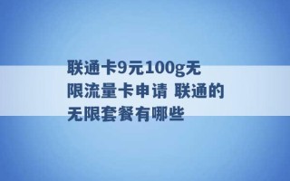 联通卡9元100g无限流量卡申请 联通的无限套餐有哪些 