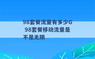 98套餐流量有多少G 98套餐移动流量是不是无限 