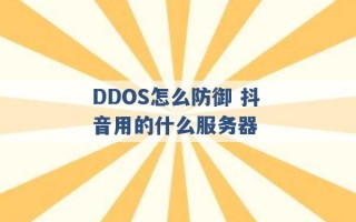 DDOS怎么防御 抖音用的什么服务器 