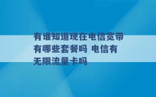 有谁知道现在电信宽带有哪些套餐吗 电信有无限流量卡吗 