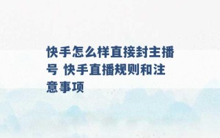 快手怎么样直接封主播号 快手直播规则和注意事项 