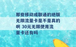 那些移动或联通的绝版无限流量卡是不是真的啊 30元无限使用流量卡还有吗 