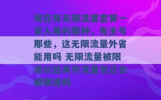 现在有无限流量套餐一家人用的那种，有主号那些，这无限流量外省能用吗 无限流量被限速以后再开流量包还会被限速吗 