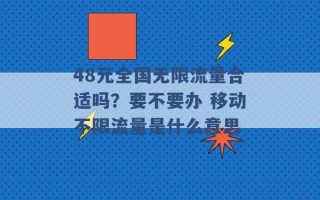 48元全国无限流量合适吗？要不要办 移动不限流量是什么意思 