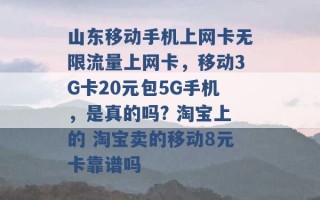 山东移动手机上网卡无限流量上网卡，移动3G卡20元包5G手机，是真的吗? 淘宝上的 淘宝卖的移动8元卡靠谱吗 