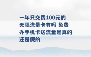 一年只交费100元的无限流量卡有吗 免费办手机卡送流量是真的还是假的 