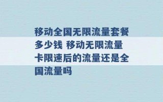 移动全国无限流量套餐多少钱 移动无限流量卡限速后的流量还是全国流量吗 