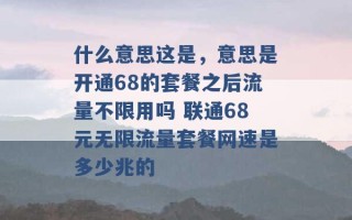 什么意思这是，意思是开通68的套餐之后流量不限用吗 联通68元无限流量套餐网速是多少兆的 