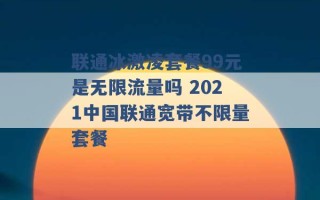 联通冰激凌套餐99元是无限流量吗 2021中国联通宽带不限量套餐 