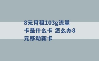 8元月租103g流量卡是什么卡 怎么办8元移动新卡 