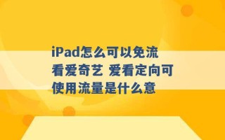 iPad怎么可以免流看爱奇艺 爱看定向可使用流量是什么意 