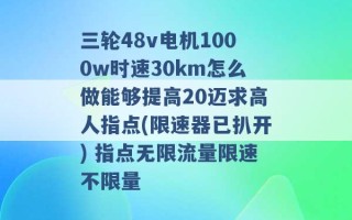 三轮48v电机1000w时速30km怎么做能够提高20迈求高人指点(限速器已扒开) 指点无限流量限速不限量 