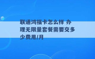 联通鸿福卡怎么样 办理无限量套餐需要交多少费用/月 