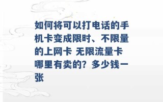 如何将可以打电话的手机卡变成限时、不限量的上网卡 无限流量卡哪里有卖的？多少钱一张 