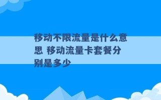 移动不限流量是什么意思 移动流量卡套餐分别是多少 