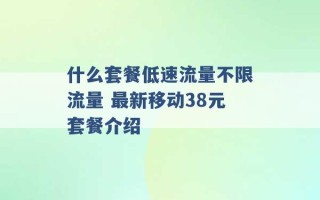 什么套餐低速流量不限流量 最新移动38元套餐介绍 