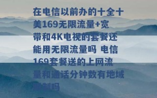 在电信以前办的十全十美169无限流量+宽带和4K电视的套餐还能用无限流量吗 电信169套餐送的上网流量和通话分钟数有地域限制吗 