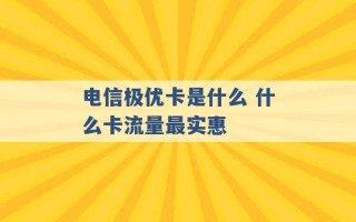 电信极优卡是什么 什么卡流量最实惠 