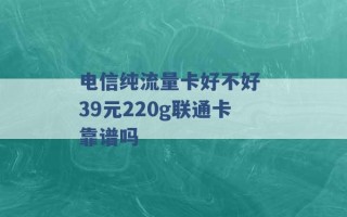 电信纯流量卡好不好 39元220g联通卡靠谱吗 