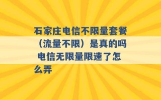 石家庄电信不限量套餐（流量不限）是真的吗 电信无限量限速了怎么弄 