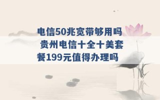 电信50兆宽带够用吗 贵州电信十全十美套餐199元值得办理吗 