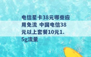 电信星卡38元哪些应用免流 中国电信38元以上套餐10元1.5g流量 