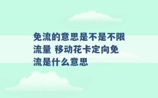 免流的意思是不是不限流量 移动花卡定向免流是什么意思 