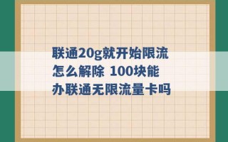 联通20g就开始限流怎么解除 100块能办联通无限流量卡吗 